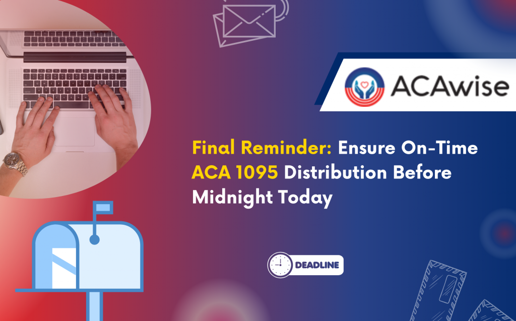 Ensure On-Time ACA 1095 Distribution Before Midnight Today